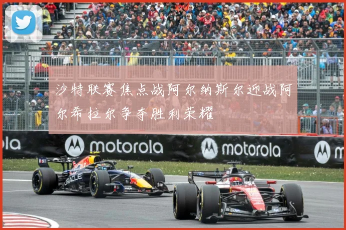 沙特联赛焦点战阿尔纳斯尔迎战阿尔希拉尔争夺胜利荣耀