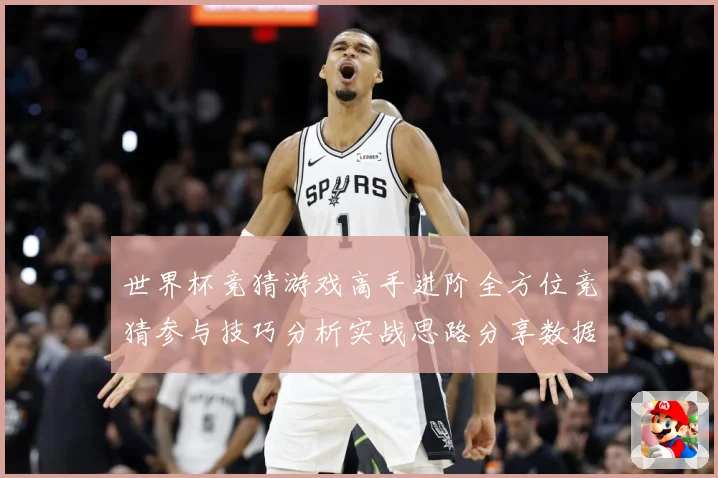 世界杯竞猜游戏高手进阶全方位竞猜参与技巧分析实战思路分享数据研判