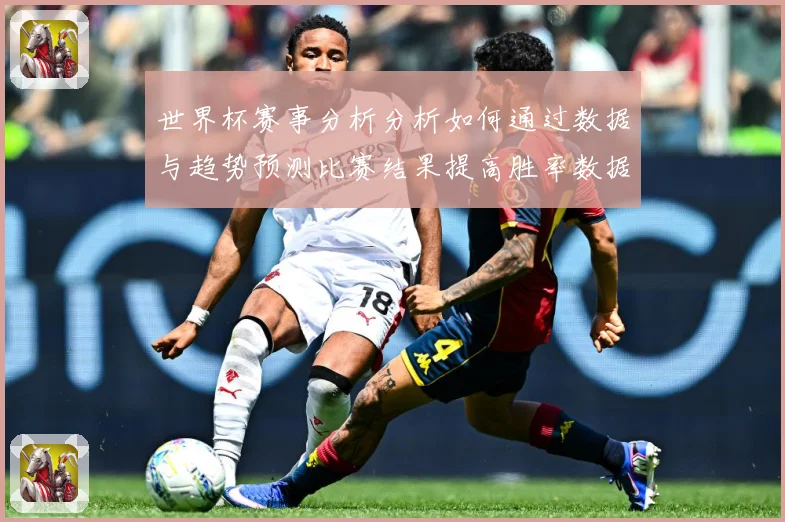 世界杯赛事分析分析如何通过数据与趋势预测比赛结果提高胜率数据研判