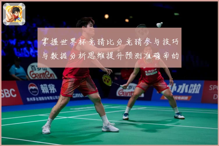 掌握世界杯竞猜比分竞猜参与技巧与数据分析思维提升预测准确率的数据研判