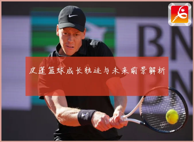 皮蓬篮球成长轨迹与未来前景解析
