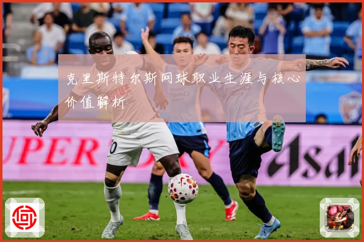 克里斯特尔斯网球职业生涯与核心价值解析