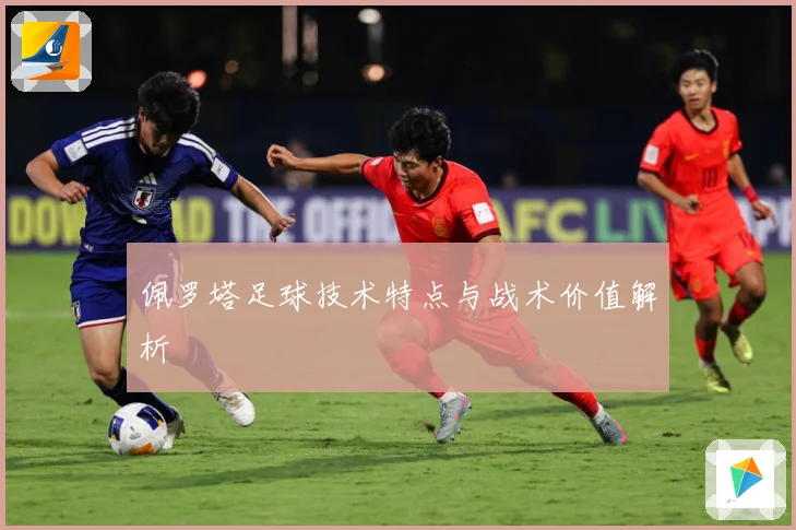 佩罗塔足球技术特点与战术价值解析