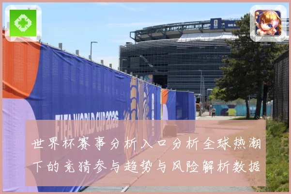 世界杯赛事分析入口分析全球热潮下的竞猜参与趋势与风险解析数据研判