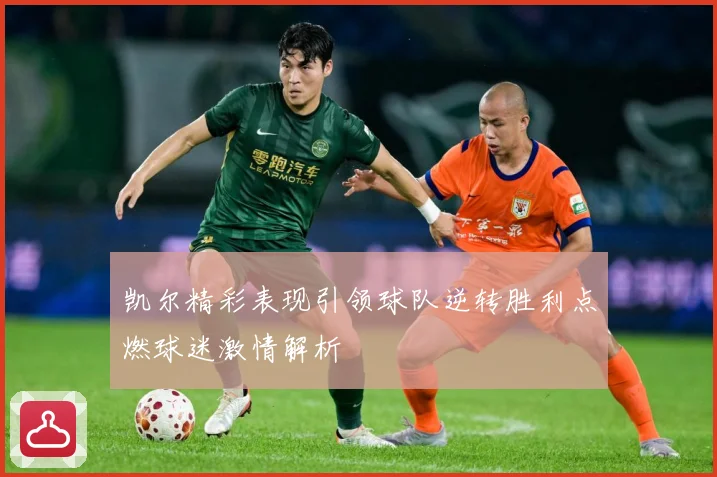 凯尔精彩表现引领球队逆转胜利点燃球迷激情解析