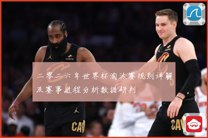 二零二六年世界杯淘汰赛规则详解及赛事进程分析数据研判