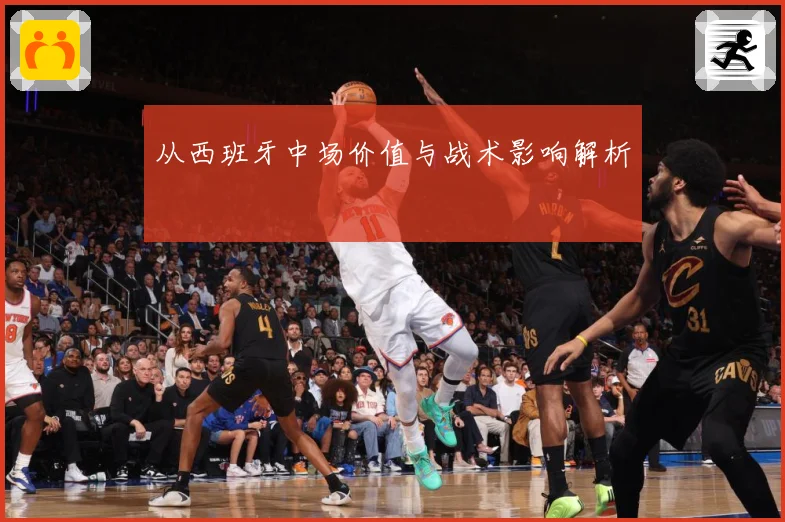 从西班牙中场价值与战术影响解析