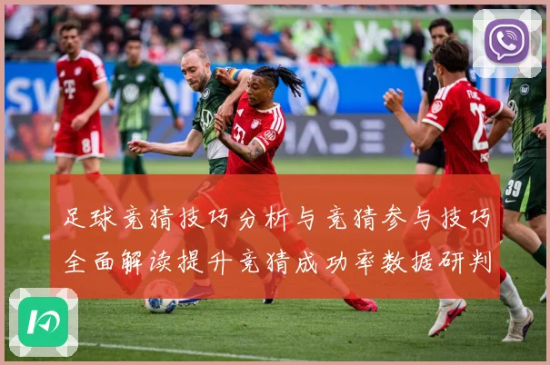 足球竞猜技巧分析与竞猜参与技巧全面解读提升竞猜成功率数据研判