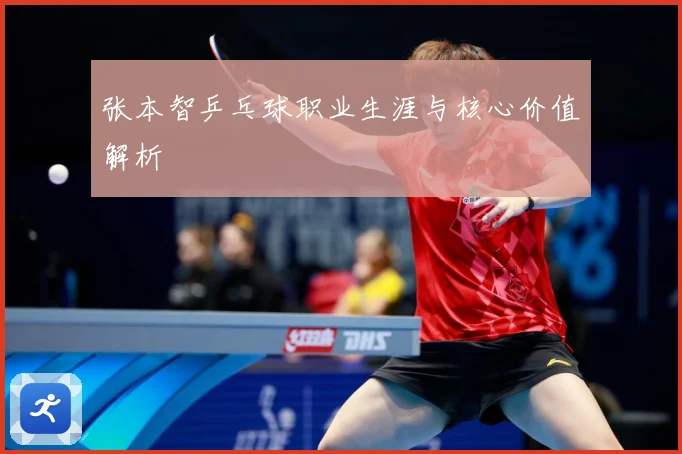 张本智乒乓球职业生涯与核心价值解析