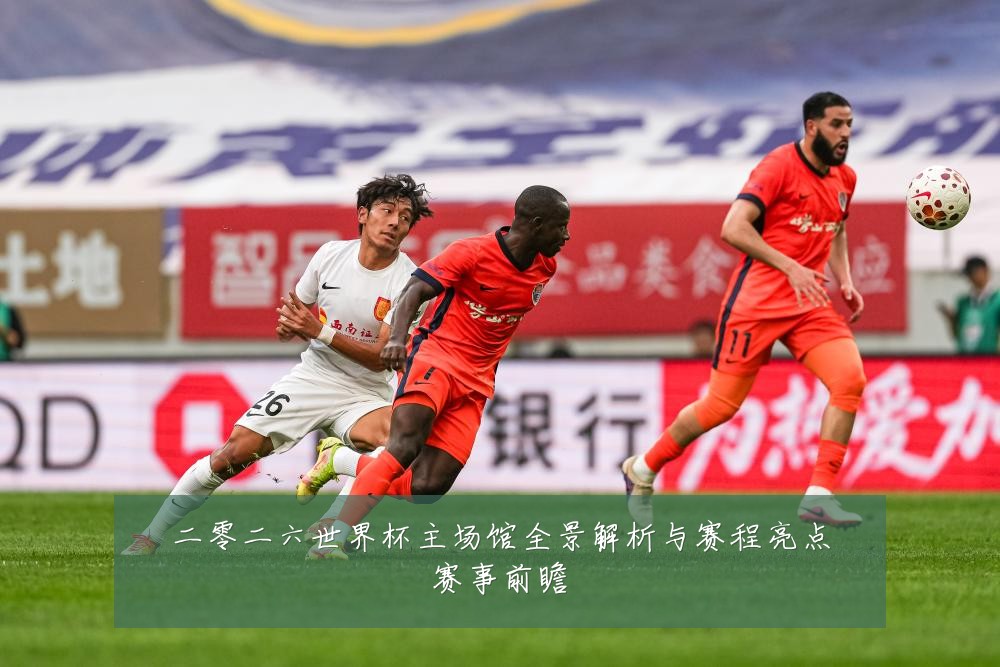 二零二六世界杯主场馆全景解析与赛程亮点赛事前瞻
