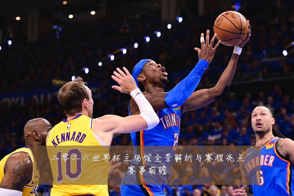 二零二六世界杯主场馆全景解析与赛程亮点赛事前瞻