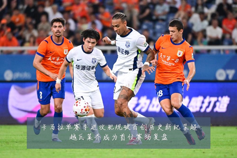 卡马拉单赛季进攻犯规破百创历史新纪录超越瓦莱乔成为首位赛场复盘
