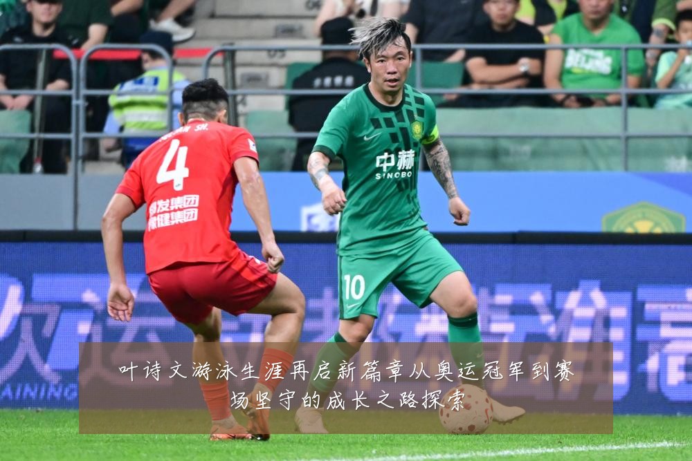 叶诗文游泳生涯再启新篇章从奥运冠军到赛场坚守的成长之路探索